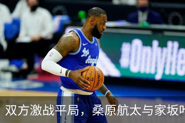 双方激战平局，桑原航太与家坂叶光各有建树