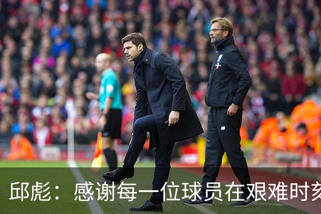 邱彪：感谢每一位球员在艰难时刻的坚持与团结