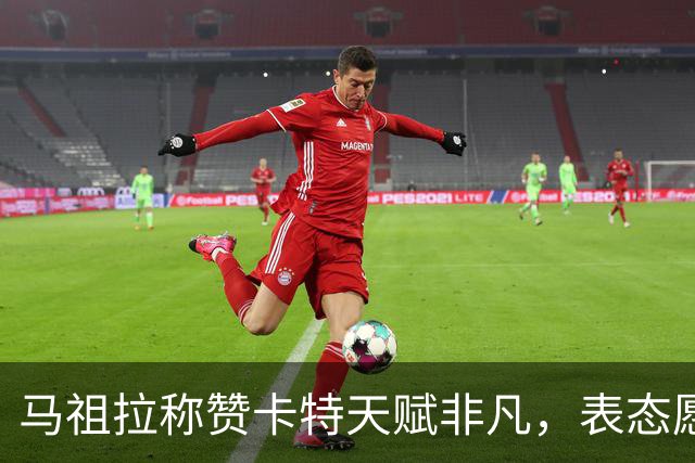 马祖拉称赞卡特天赋非凡，表态愿继续培养